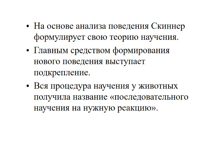 На основе анализа поведения Скиннер формулирует свою теорию научения. Главным средством формирования нового поведения